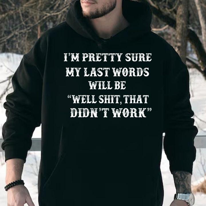 Im pretty sure My Last Words Will Be Well Shit That Didn't Work t-shirt hoodie