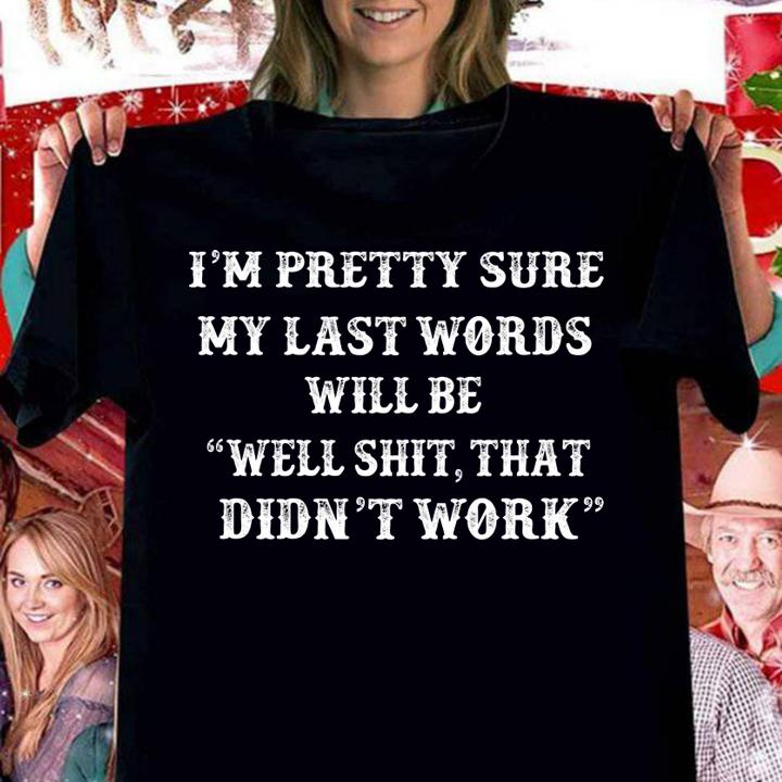 Im pretty sure My Last Words Will Be Well Shit That Didn't Work t-shirt woman shirt