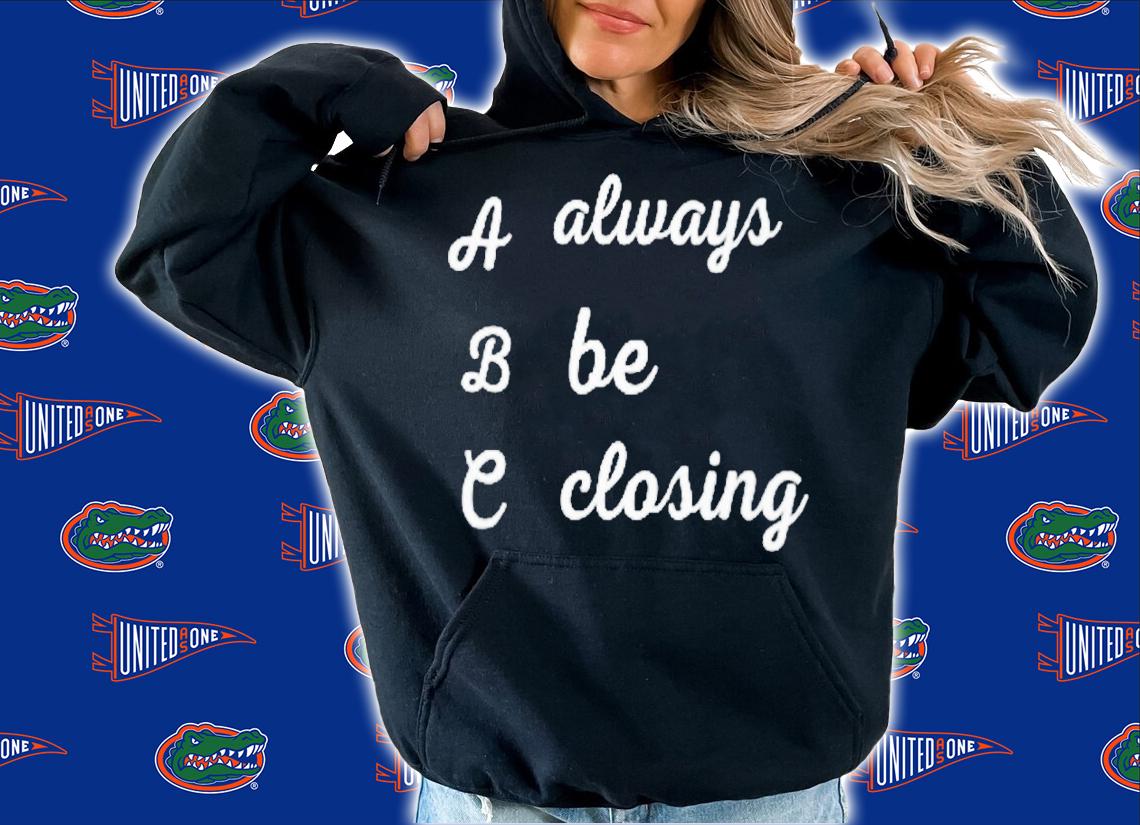 Always be closing shirt t-shirt hoodie