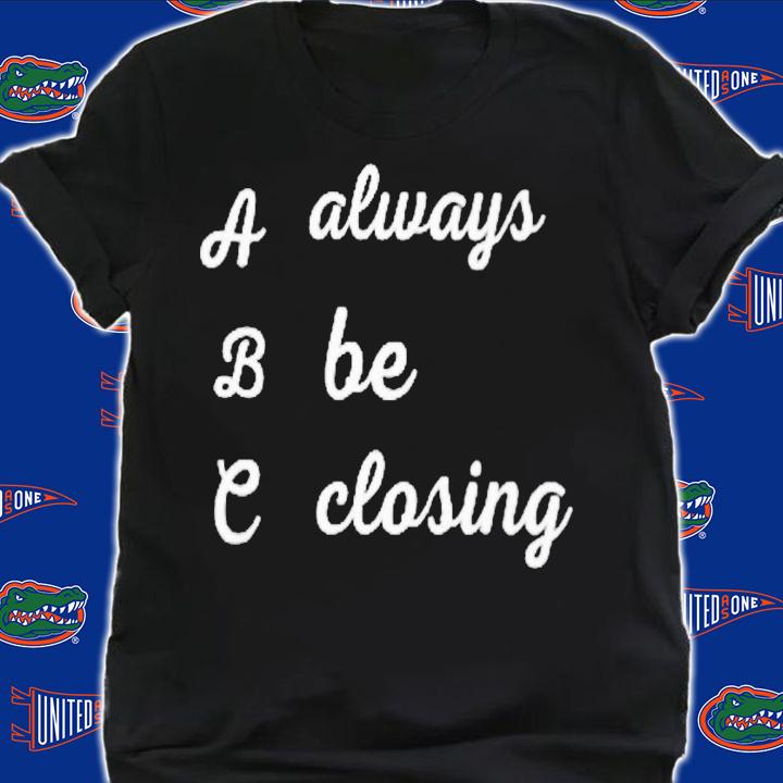 Always be closing shirt t-shirt shirt