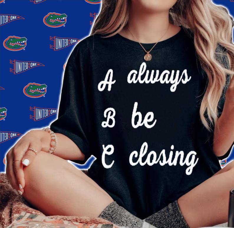 Always be closing shirt t-shirt woman shirt