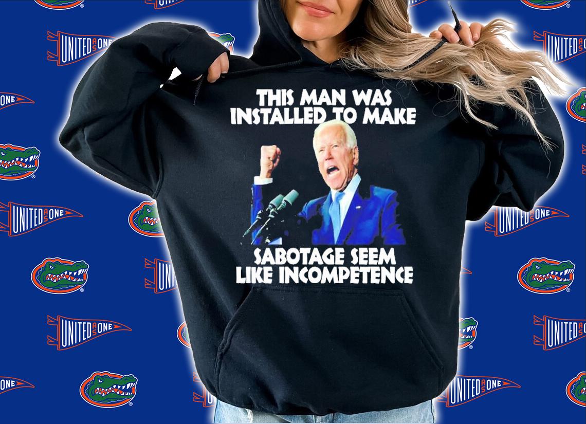 Biden This Man Was Installed To Make Sabotage Seem Like Incompetence Shirt t-shirt hoodie