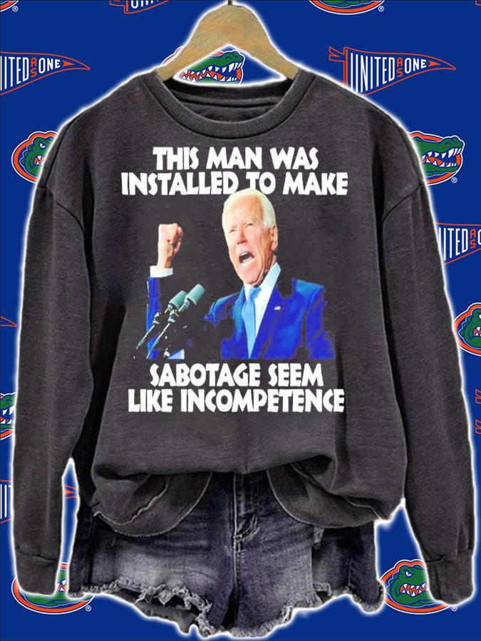 Biden This Man Was Installed To Make Sabotage Seem Like Incompetence Shirt t-shirt sweatshirt