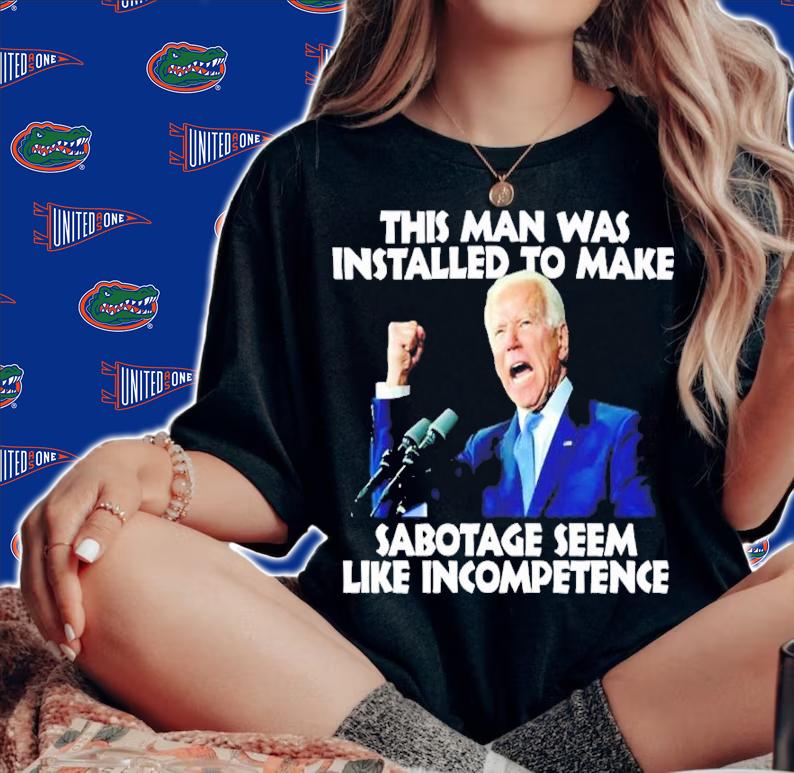 Biden This Man Was Installed To Make Sabotage Seem Like Incompetence Shirt t-shirt woman shirt
