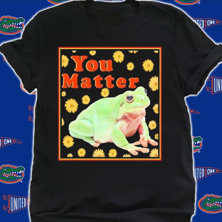 Frog you matter shirt t-shirt shirt