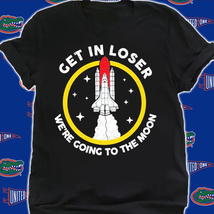 Get in loser we're going to the moon shirt shirt t-shirt shirt