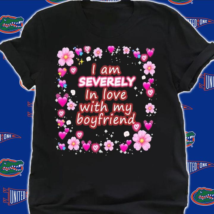 I am severely in love with my boyfriend shirt t-shirt shirt