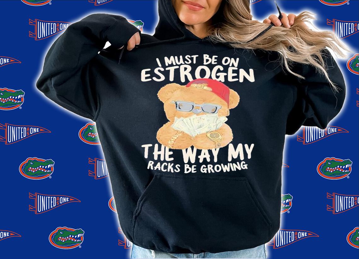 I must be on estrogen shirt t-shirt hoodie