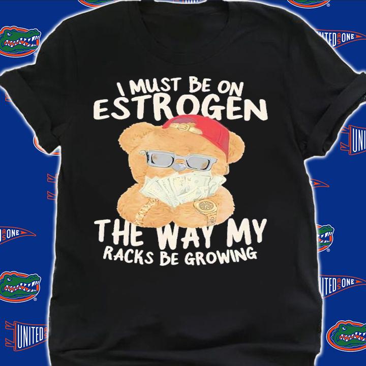 I must be on estrogen shirt t-shirt shirt