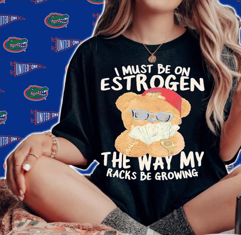 I must be on estrogen shirt t-shirt woman shirt