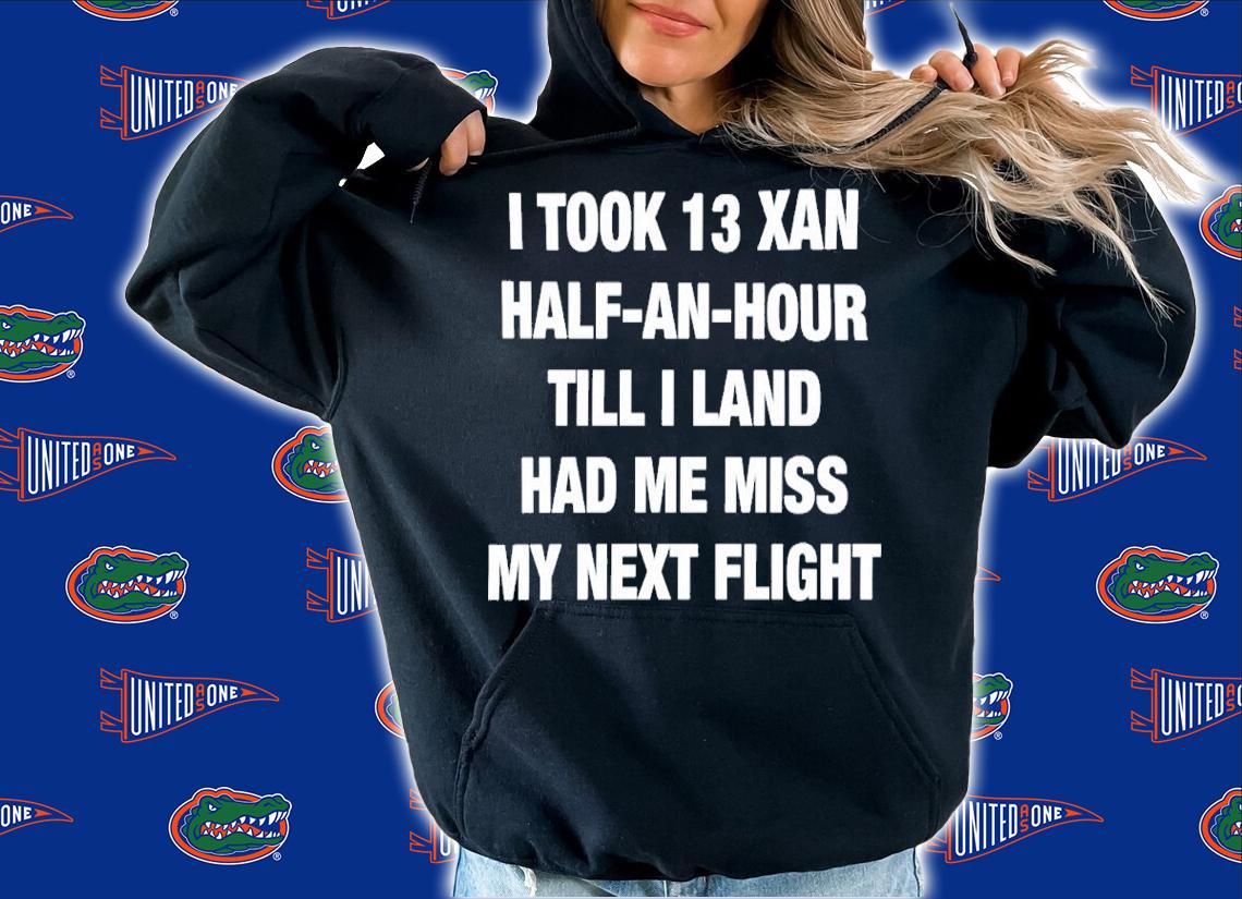 I Took 13 Xan Half An Hour Till I Land Had Me Miss My Next Flight Shirt t-shirt hoodie