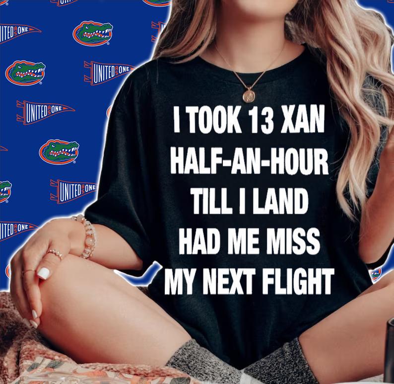I Took 13 Xan Half An Hour Till I Land Had Me Miss My Next Flight Shirt t-shirt woman shirt