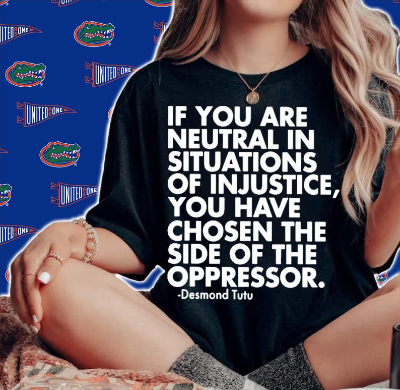 If You Are Neutral In Situations Of Injustice You Have Chosen The Side Of The Oppressor Shirt t-shirt woman shirt