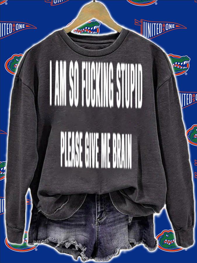 I am so fucking stupid please give me brain shirt t-shirt sweatshirt