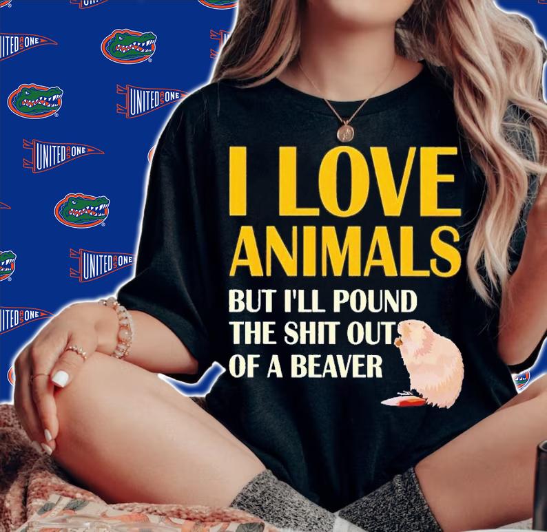 I love animals but i'll pound the shit out of a beaver shirt t-shirt woman shirt