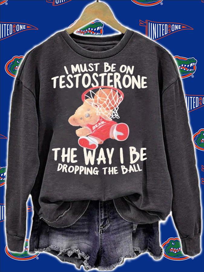 I must be on testosterone the way I be dropping the ball shirt t-shirt sweatshirt