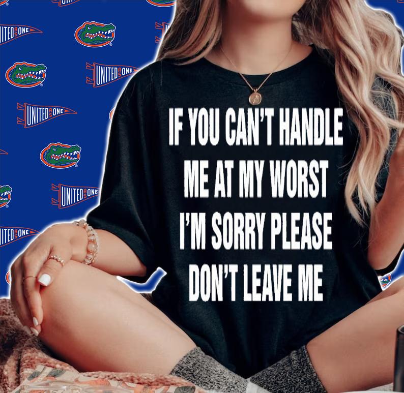 If you can't handle me at my worst I'm sorry please don't leave me shirt t-shirt woman shirt