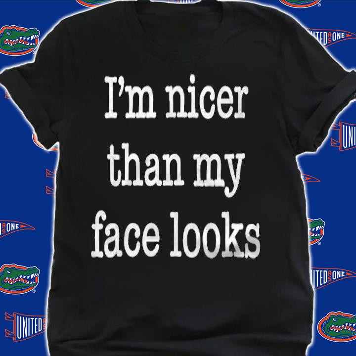 I'm Nicer Than My Face Looks Shirt
