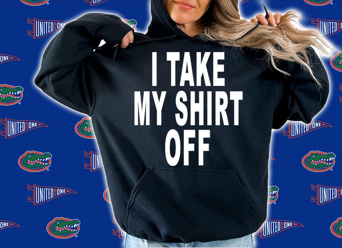 I Take My Shirt Off T-Shirt hoodie