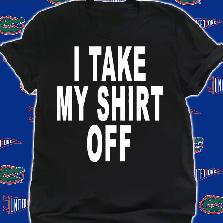 I Take My Shirt Off T-Shirt shirt