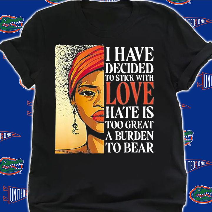 I Have Decided To Stick With Love Hate Is Too Great A Burden To Bear Black Women History T-Shirt