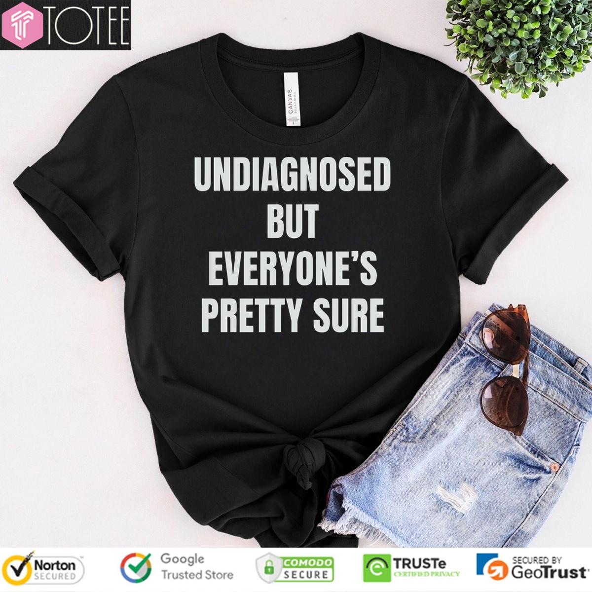 Undiagnosed But Everyones Pretty Sure T-shirt